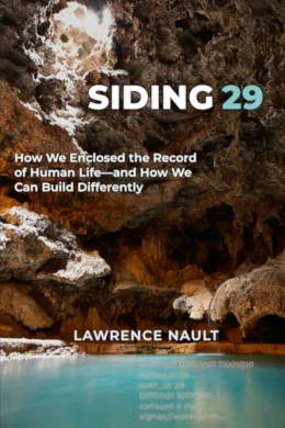 Siding 29: How We Enclosed the Record of Human Life—and How We Can Build Differently